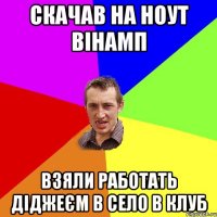 скачав на ноут вінамп взяли работать діджеєм в село в клуб