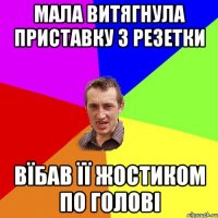 мала витягнула приставку з резетки вїбав її жостиком по голові