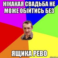 Нікакая свадьба не може обійтись без ЯЩИКА РЕВО