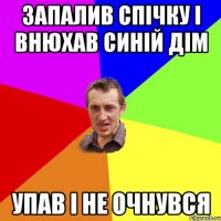 Запалив спічку і внюхав синій дім упав і не очнувся