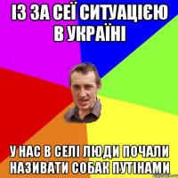 із за сеї ситуацією в україні у нас в селі люди почали називати собак путінами