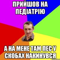 Прийшов на педіатрію а на мене там пес у скобах накинувся