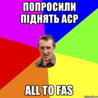 попросили піднять аср ALL TO FAS