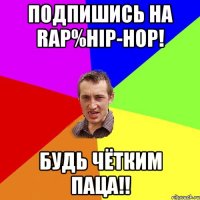 Подпишись на Rap%Hip-Hop! Будь чётким паца!!