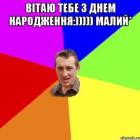 Вітаю тебе З Днем Народження:))))) малий* 