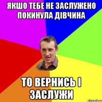 якшо тебе не заслужено покинула дівчина то вернись і заслужи