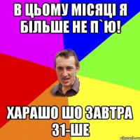 В цьому місяці я більше не п`ю! Харашо шо завтра 31-ше