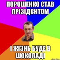 Порошенко став прізідєнтом і жізнь буде в шоколаді