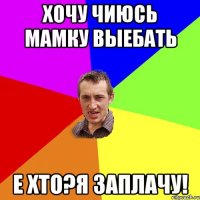 Хочу чиюсь мамку выебать е хто?я заплачу!