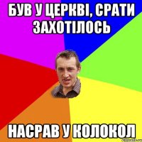 Був у церкві, срати захотілось насрав у колокол