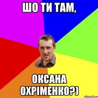 шо ти там, ОКСАНА ОХРІМЕНКО?)