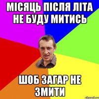 місяць після літа не буду митись шоб загар не змити