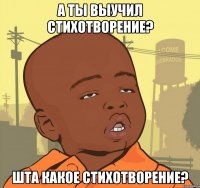 А ты выучил стихотворение? Шта какое стихотворение?