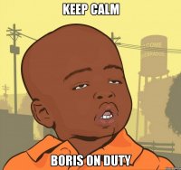 KEEP CALM BORIS ON DUTY