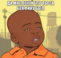 Да мне похуй что ты за Бенфику был 