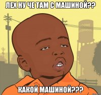 Лех ну че там с машиной?? Какой машиной???