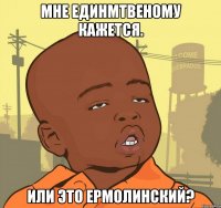 Мне единмтвеному кажется. Или это ермолинский?