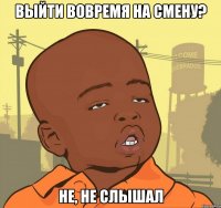 Выйти вовремя на смену? Не, не слышал