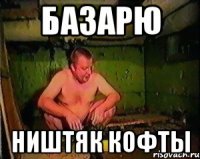 БАЗАРЮ НИШТЯК КОФТЫ