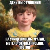 День выступления На улице ливень, ураган, метель, землетрясение, потоп