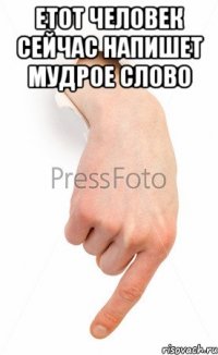 Етот человек сейчас напишет мудрое слово 