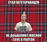 стал вегетарианцем не добавляют мясной соус в ролтон
