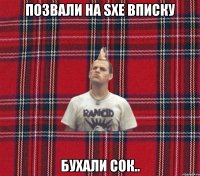 Позвали на sXe вписку Бухали сок..