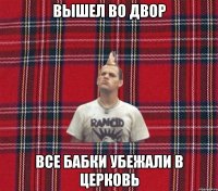 Вышел во двор все бабки убежали в церковь