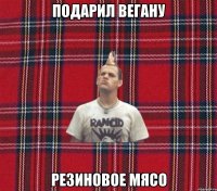 подарил вегану резиновое мясо