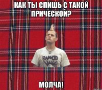 как ты спишь с такой прической? молча!