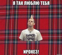 я так люблю тебя ирокез!
