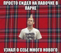 просто сидел на лавочке в парке узнал о себе много нового