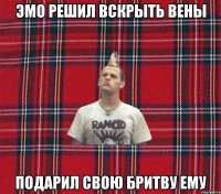 эмо решил вскрыть вены подарил свою бритву ему