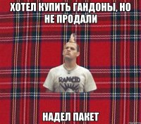 хотел купить гандоны, но не продали надел пакет