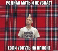 родная мать и не узнает если уснуть на вписке