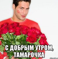  С добрым утром, Тамарочка