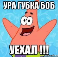 Ура Губка Боб Уехал !!!