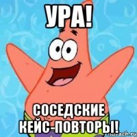 УРА! СОСЕДСКИЕ КЕЙС-ПОВТОРЫ!