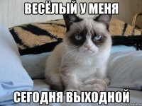 Весёлый у меня Сегодня выходной