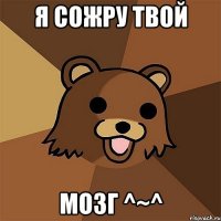 я сожру твой мозг ^~^