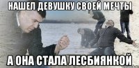 Нашел девушку своей мечты А она стала лесбиянкой