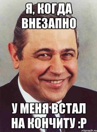 Я, когда внезапно У меня встал на Кончиту :p