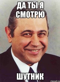 Да ты я смотрю Шутник