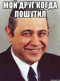 мой друг когда пошутил 