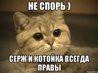 не спорь ) Серж и котойка всегда правы