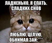 ладненько, я спать. сладких снов люблю, целую, обнимая ЗАЙ:****