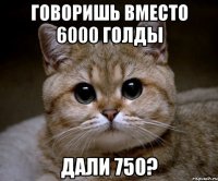 Говоришь вместо 6000 голды дали 750?