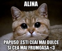 Alina Papuso ,esti ceai mai dulce si cea mai frumoasa <3