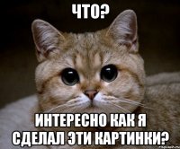 Что? Интересно как я сделал эти картинки?