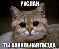 Руслан ты ванильная пизда